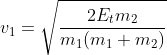 [tex]v_1 = \sqrt{\frac{2 E_t m_2}{m_1(m_1 + m_2)}}[/tex]
